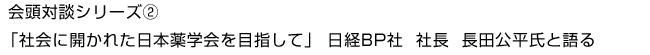 社会に開かれた日本薬学会を目指して」日経BP社　社長　長田公平氏と語る